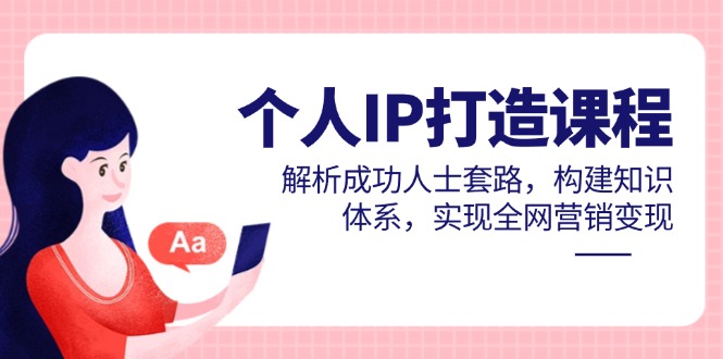 个人IP打造课程，解析成功人士套路，构建知识体系，实现全网营销变现星浩好项目网-专注分享网络创业项目落地实操课程 – 全网首发_高质量创业项目输出星浩好项目网