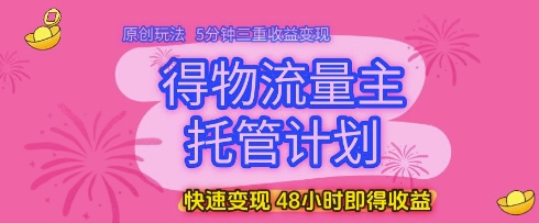 得物流量主托管计划，原创玩法，5分钟三重收益变现，快速变现，48小时即得收益【揭秘】星浩好项目网-专注分享网络创业项目落地实操课程 – 全网首发_高质量创业项目输出星浩好项目网