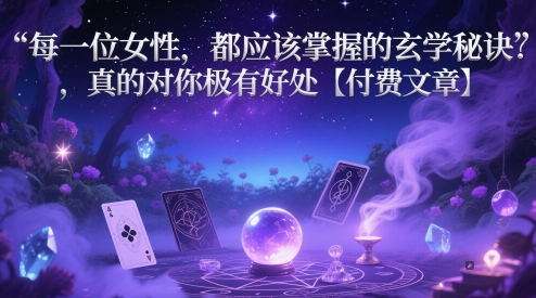 每一位女性，都应该掌握的玄学秘诀 ，真的对你极有好处【付费文章】星浩好项目网-专注分享网络创业项目落地实操课程 – 全网首发_高质量创业项目输出星浩好项目网