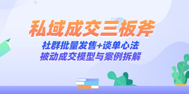 私域成交三板斧：社群批量发售+谈单心法，被动成交模型与案例拆解星浩好项目网-专注分享网络创业项目落地实操课程 – 全网首发_高质量创业项目输出星浩好项目网