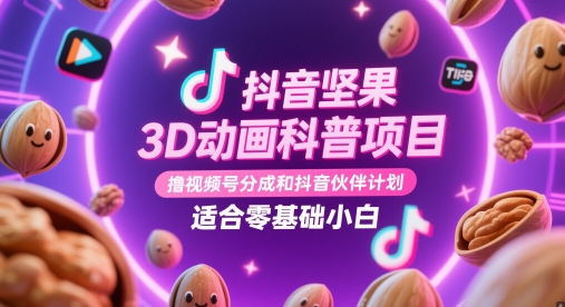 抖音坚果3D动画科普项目，撸视频号分成和抖音伙伴计划，适合零基础小白星浩好项目网-专注分享网络创业项目落地实操课程 – 全网首发_高质量创业项目输出星浩好项目网