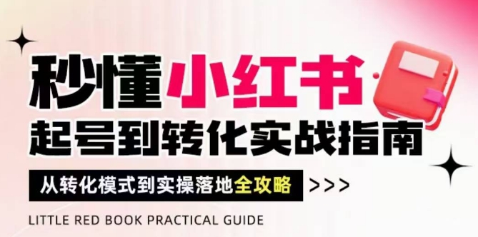 秒懂小红书-起号到转化实战指南，​从转化模式到实操落地全攻略，让你破解流量玄学，做得有结果星浩好项目网-专注分享网络创业项目落地实操课程 – 全网首发_高质量创业项目输出星浩好项目网