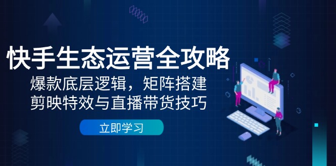 快手生态运营全攻略：爆款底层逻辑，矩阵搭建，剪映特效与直播带货技巧星浩好项目网-专注分享网络创业项目落地实操课程 – 全网首发_高质量创业项目输出星浩好项目网