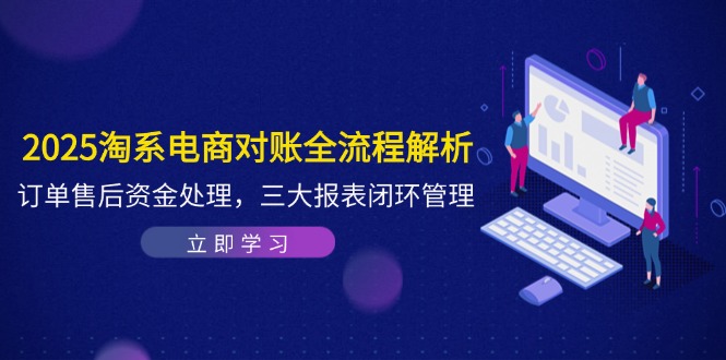 2025淘系电商对账全流程解析,订单售后资金处理,三大报表闭环管理星浩好项目网-专注分享网络创业项目落地实操课程 – 全网首发_高质量创业项目输出星浩好项目网