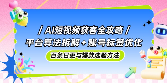 AI短视频获客全攻略：平台算法拆解+账号标签优化，百条日更与爆款选题方法星浩好项目网-专注分享网络创业项目落地实操课程 – 全网首发_高质量创业项目输出星浩好项目网