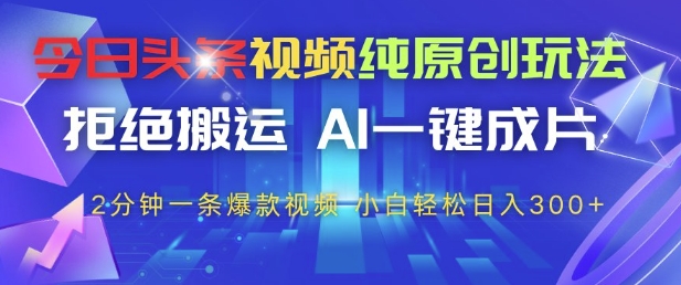 今日头条视频纯原创玩法,拒绝搬运,AI一键成片, 2分钟一条爆款视频,小白也能轻松日入3张+【揭秘】星浩好项目网-专注分享网络创业项目落地实操课程 – 全网首发_高质量创业项目输出星浩好项目网