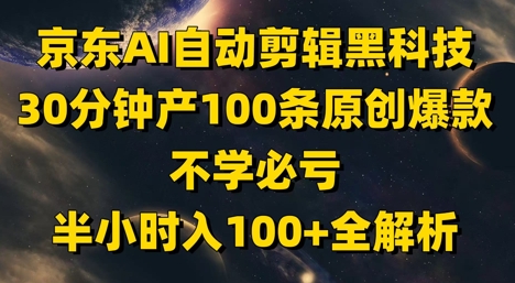 京东AI自动剪辑黑科技，30分钟产100条原创爆款，不学必亏！半小时入100+全解析星浩好项目网-专注分享网络创业项目落地实操课程 – 全网首发_高质量创业项目输出星浩好项目网
