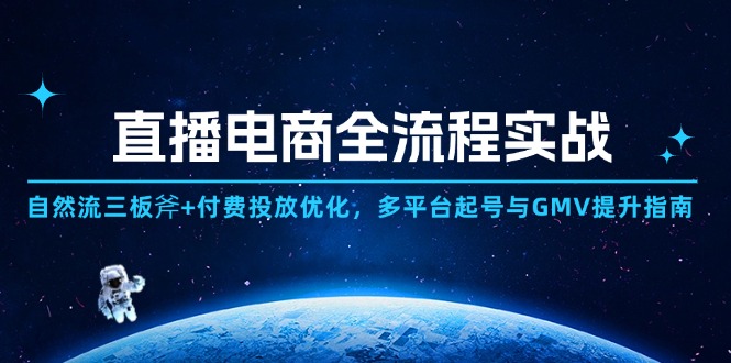 直播电商全流程实战:自然流三板斧+付费投放优化,多平台起号与GMV提升指南星浩好项目网-专注分享网络创业项目落地实操课程 – 全网首发_高质量创业项目输出星浩好项目网