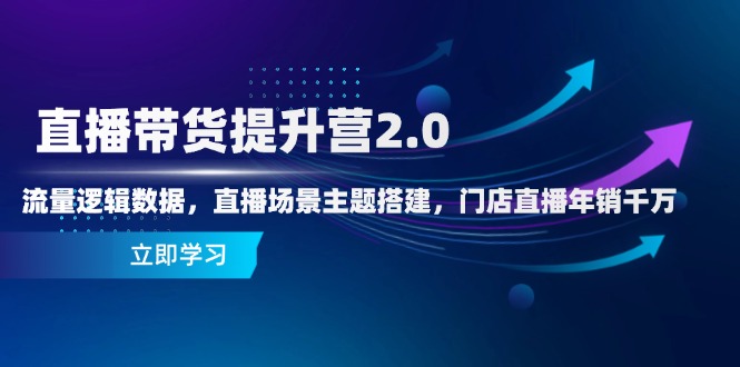 直播带货提升营2.0：流量逻辑数据，直播场景主题搭建，门店直播年销千万星浩好项目网-专注分享网络创业项目落地实操课程 – 全网首发_高质量创业项目输出星浩好项目网