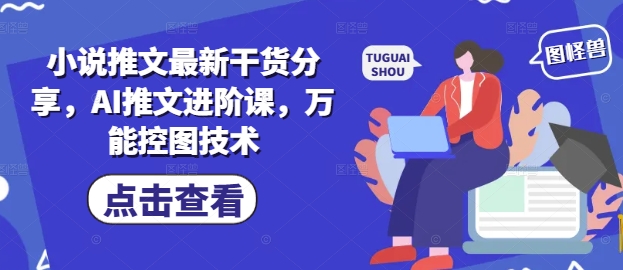 小说推文最新干货分享，AI推文进阶课，万能控图技术星浩好项目网-专注分享网络创业项目落地实操课程 – 全网首发_高质量创业项目输出星浩好项目网