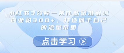 小红书3分钟一条作品精准引流创业粉300+，打造属于自己的流量帝国星浩好项目网-专注分享网络创业项目落地实操课程 – 全网首发_高质量创业项目输出星浩好项目网