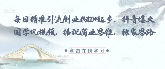 每日精准引流创业粉100+起步，抖音爆火国学风视频，搭配商业思维，独家思路星浩好项目网-专注分享网络创业项目落地实操课程 – 全网首发_高质量创业项目输出星浩好项目网