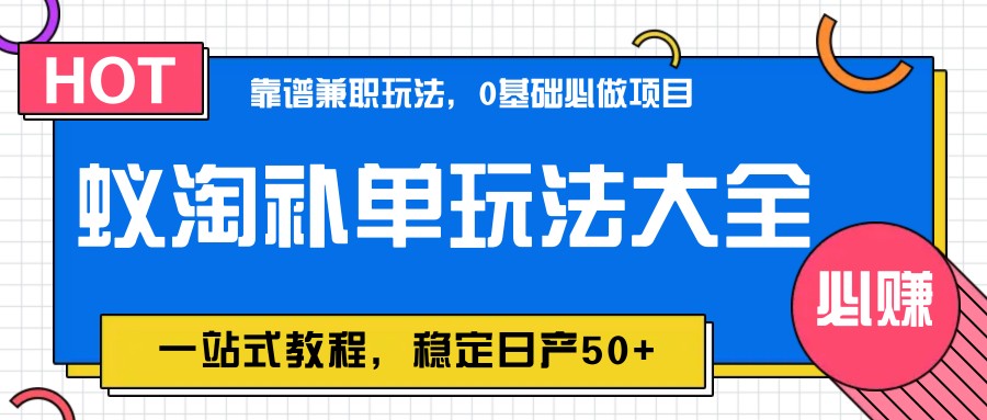 蚁淘补单玩法大全，一站式教程，稳定日产50+星浩好项目网-专注分享网络创业项目落地实操课程 – 全网首发_高质量创业项目输出星浩好项目网