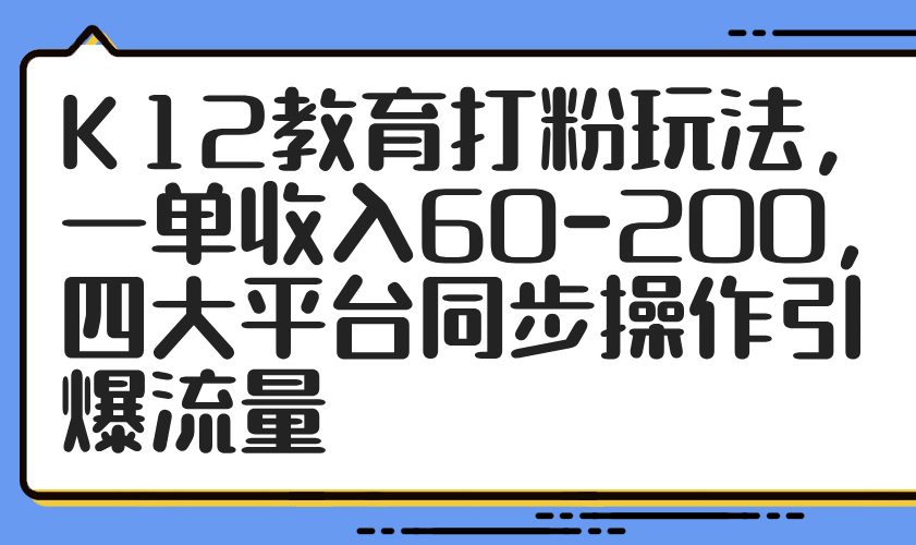K12教育打粉玩法，一单收入60-200，四大平台同步操作引爆流量星浩好项目网-专注分享网络创业项目落地实操课程 – 全网首发_高质量创业项目输出星浩好项目网