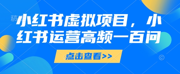 小红书虚拟项目，小红书运营高频一百问【文档】星浩好项目网-专注分享网络创业项目落地实操课程 – 全网首发_高质量创业项目输出星浩好项目网