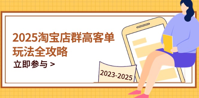 2025淘宝店群高客单玩法全攻略，把握高客单关键技巧，精通全周期运营星浩好项目网-专注分享网络创业项目落地实操课程 – 全网首发_高质量创业项目输出星浩好项目网