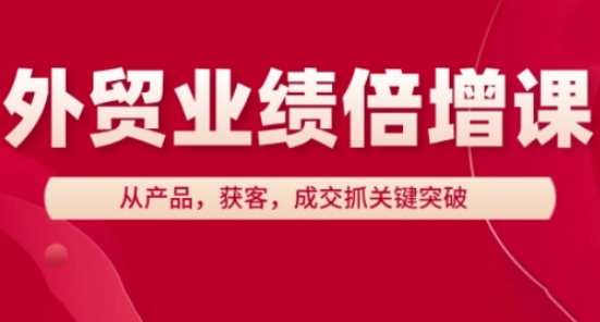 外贸业绩倍增课，从产品，获客，成交抓关键突破星浩好项目网-专注分享网络创业项目落地实操课程 – 全网首发_高质量创业项目输出星浩好项目网