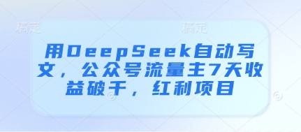 用DeepSeek自动写文,公众号流量主7天收益破千,红利项目星浩好项目网-专注分享网络创业项目落地实操课程 – 全网首发_高质量创业项目输出星浩好项目网