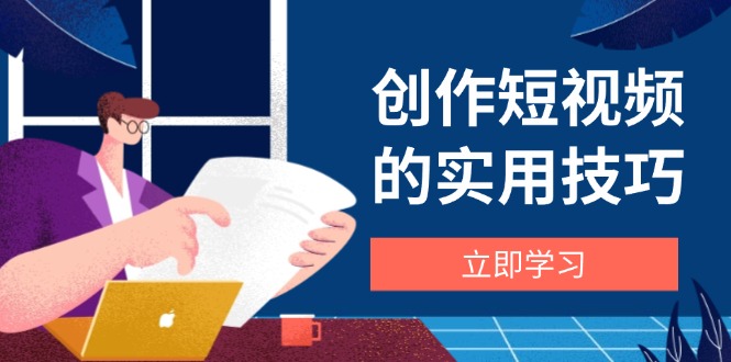 创作短视频的实用技巧，剪辑、设备、构图、文案一站式学习攻略星浩好项目网-专注分享网络创业项目落地实操课程 – 全网首发_高质量创业项目输出星浩好项目网