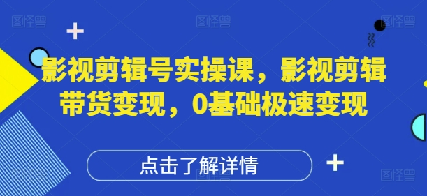 影视剪辑号实操课，影视剪辑带货变现，0基础极速变现星浩好项目网-专注分享网络创业项目落地实操课程 – 全网首发_高质量创业项目输出星浩好项目网