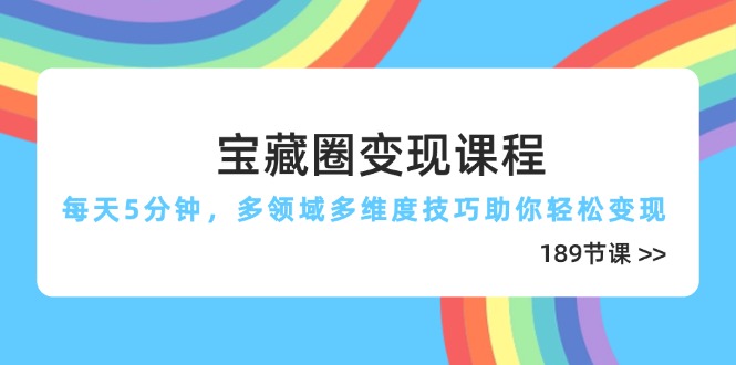 宝藏圈变现课程，每天5分钟，多领域多维度技巧助你轻松变现(189节星浩好项目网-专注分享网络创业项目落地实操课程 – 全网首发_高质量创业项目输出星浩好项目网