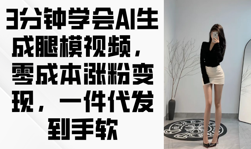 3分钟学会AI生成腿模视频，零成本涨粉变现，一件代发到手软星浩好项目网-专注分享网络创业项目落地实操课程 – 全网首发_高质量创业项目输出星浩好项目网