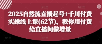 2025自然流直播起号+千川付费实操线上课(62节)，教你用付费给直播间做增量星浩好项目网-专注分享网络创业项目落地实操课程 – 全网首发_高质量创业项目输出星浩好项目网