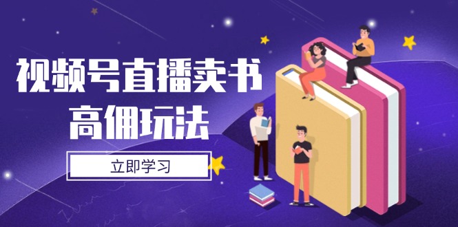 视频号直播卖书高佣玩法，底层逻辑解析，实操技巧全攻略星浩好项目网-专注分享网络创业项目落地实操课程 – 全网首发_高质量创业项目输出星浩好项目网