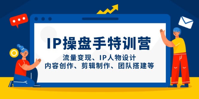 IP操盘手特训营，流量变现、IP人物设计、内容创作、剪辑制作、团队搭建等星浩好项目网-专注分享网络创业项目落地实操课程 – 全网首发_高质量创业项目输出星浩好项目网