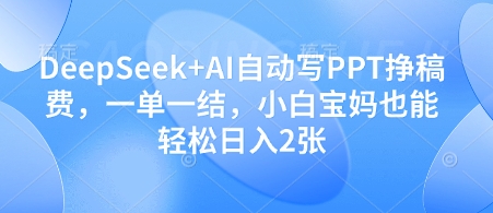 DeepSeek+AI自动写PPT挣稿费，一单一结，小白宝妈也能轻松日入2张星浩好项目网-专注分享网络创业项目落地实操课程 – 全网首发_高质量创业项目输出星浩好项目网