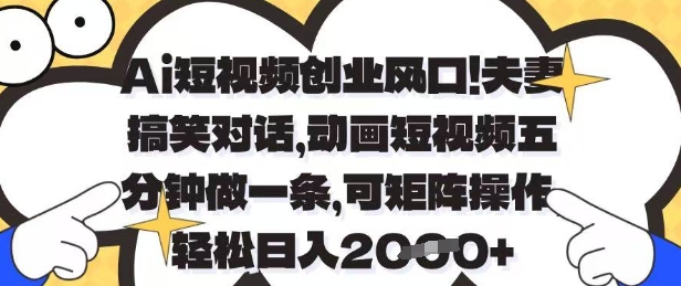 Ai短视频创业风口,夫妻搞笑对话,动画短视频五分钟做一条,可矩阵操作,轻松日入1k+【揭秘】星浩好项目网-专注分享网络创业项目落地实操课程 – 全网首发_高质量创业项目输出星浩好项目网