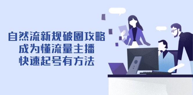 自然流新规破圈攻略【4月6更新】：成为懂流量主播，快速起号有方法星浩好项目网-专注分享网络创业项目落地实操课程 – 全网首发_高质量创业项目输出星浩好项目网