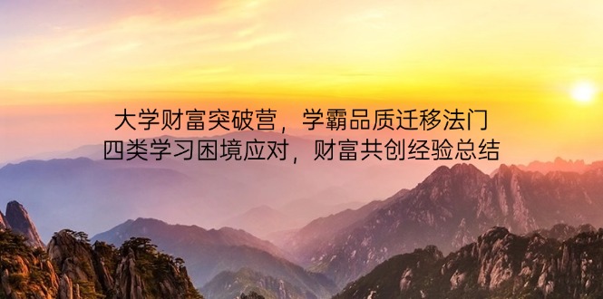 大学财富突破营，学霸品质迁移法门，四类学习困境应对，财富共创经验总结星浩好项目网-专注分享网络创业项目落地实操课程 – 全网首发_高质量创业项目输出星浩好项目网