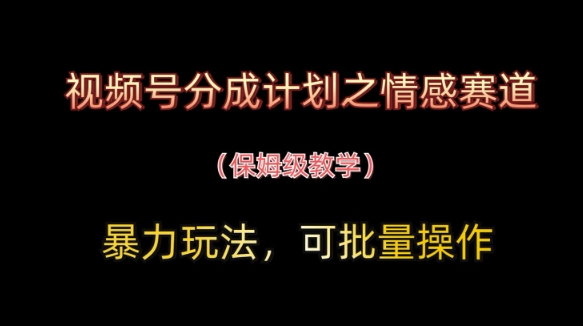 视频号分成计划之情感赛道暴力玩法，可批量操作，保姆级教学星浩好项目网-专注分享网络创业项目落地实操课程 – 全网首发_高质量创业项目输出星浩好项目网